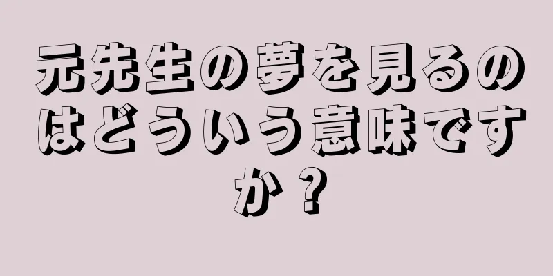 元先生の夢を見るのはどういう意味ですか？