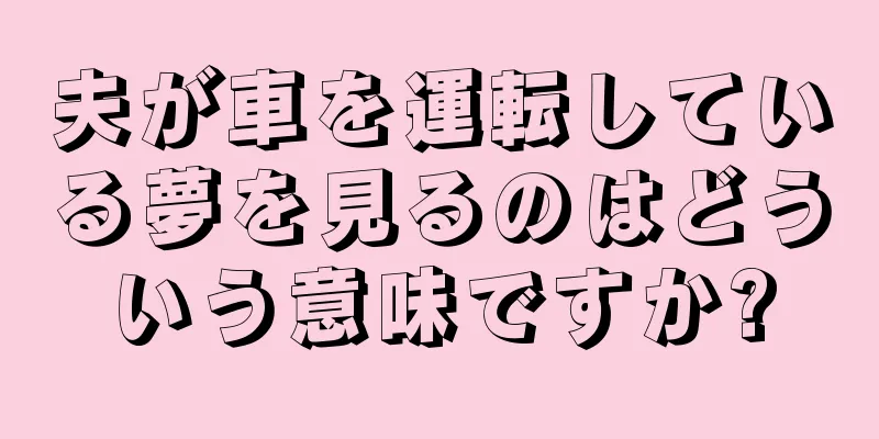 夫が車を運転している夢を見るのはどういう意味ですか?