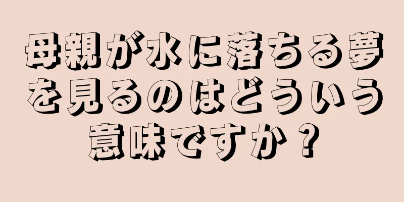 母親が水に落ちる夢を見るのはどういう意味ですか？
