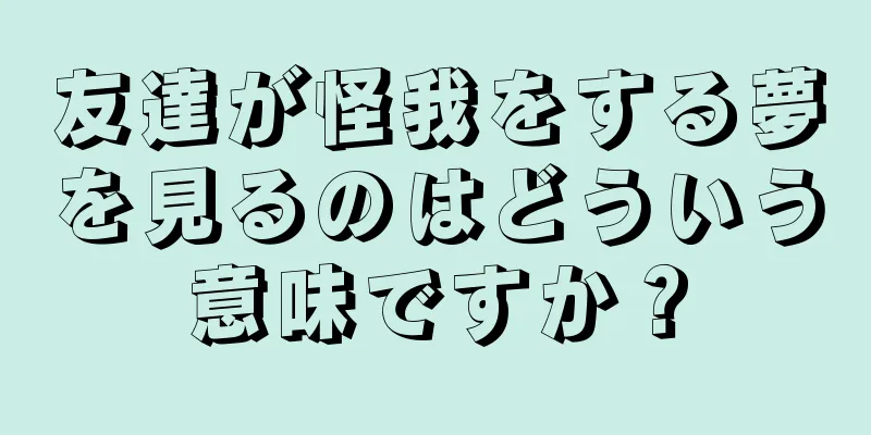 友達が怪我をする夢を見るのはどういう意味ですか？