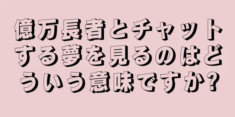 億万長者とチャットする夢を見るのはどういう意味ですか?