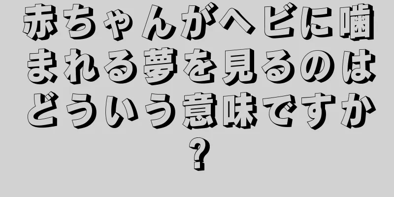 赤ちゃんがヘビに噛まれる夢を見るのはどういう意味ですか?