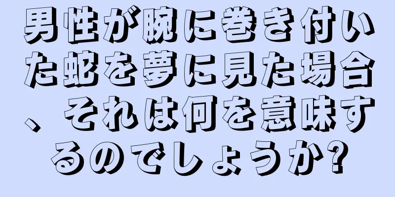 男性が腕に巻き付いた蛇を夢に見た場合、それは何を意味するのでしょうか?