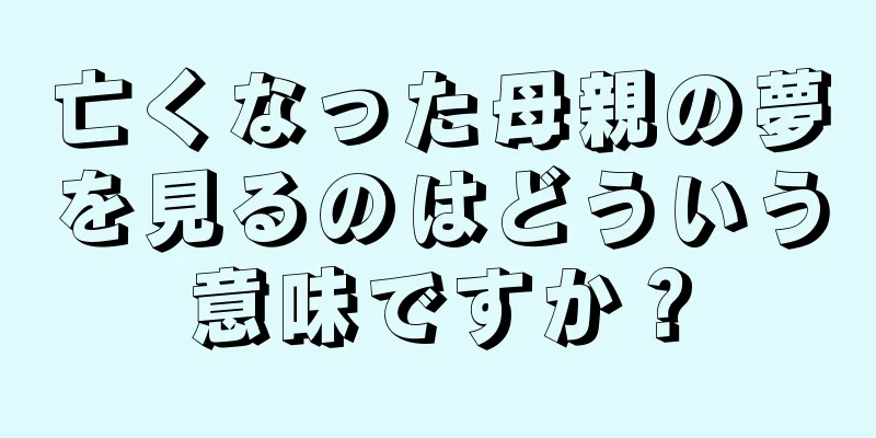 亡くなった母親の夢を見るのはどういう意味ですか？