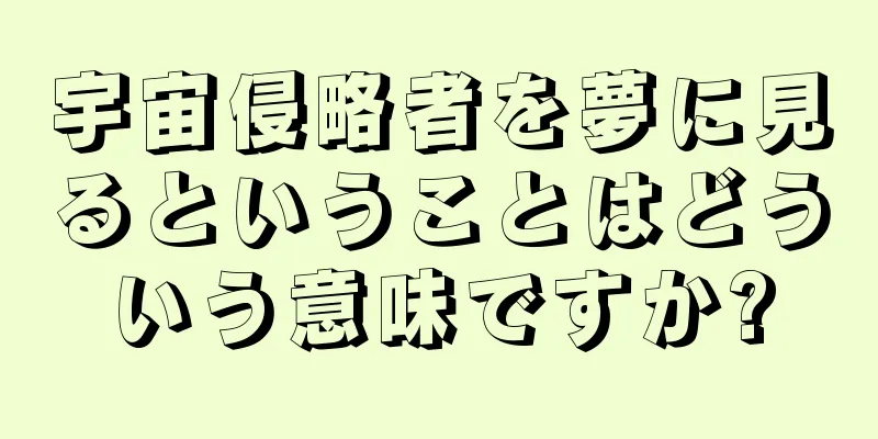 宇宙侵略者を夢に見るということはどういう意味ですか?