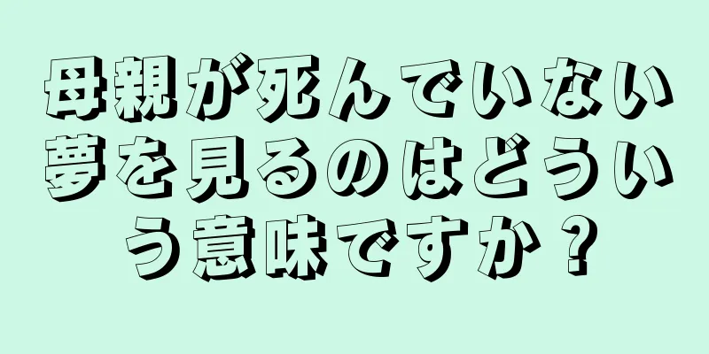 母親が死んでいない夢を見るのはどういう意味ですか？