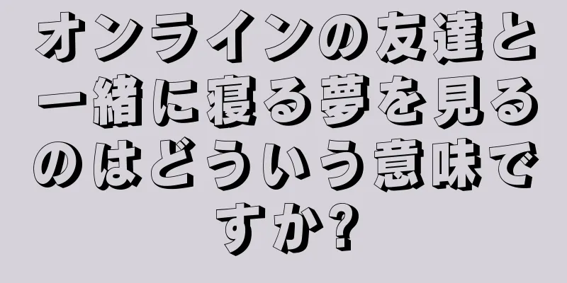 オンラインの友達と一緒に寝る夢を見るのはどういう意味ですか?