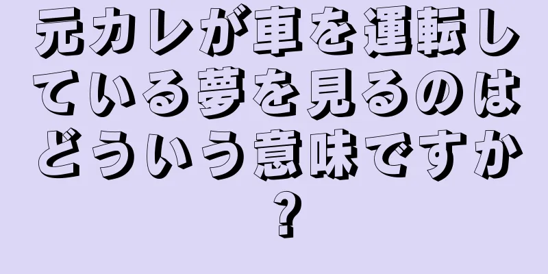 元カレが車を運転している夢を見るのはどういう意味ですか？