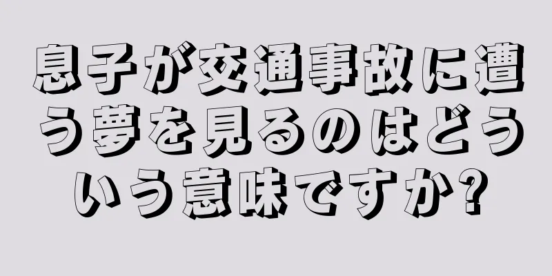 息子が交通事故に遭う夢を見るのはどういう意味ですか?