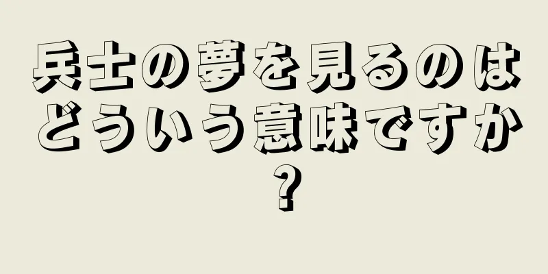 兵士の夢を見るのはどういう意味ですか？