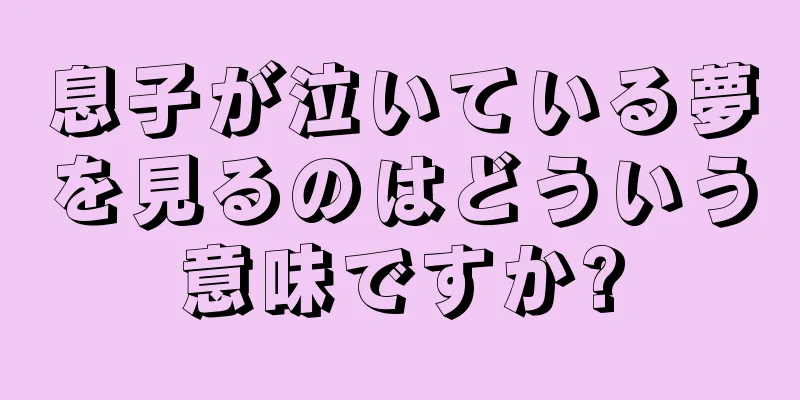 息子が泣いている夢を見るのはどういう意味ですか?