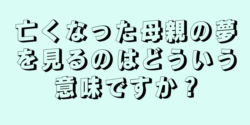 亡くなった母親の夢を見るのはどういう意味ですか？