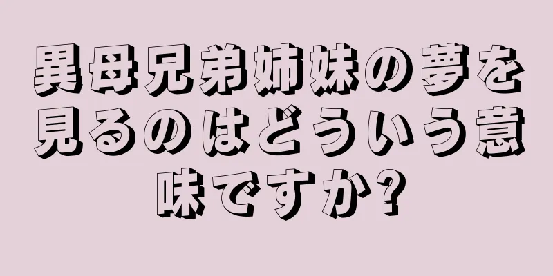 異母兄弟姉妹の夢を見るのはどういう意味ですか?
