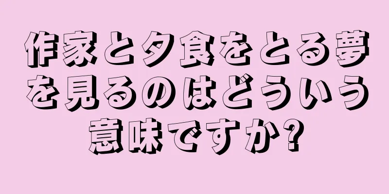 作家と夕食をとる夢を見るのはどういう意味ですか?