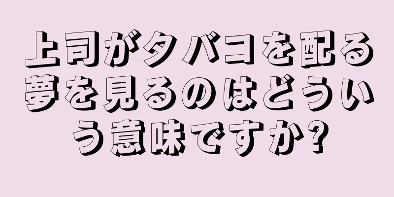 上司がタバコを配る夢を見るのはどういう意味ですか?