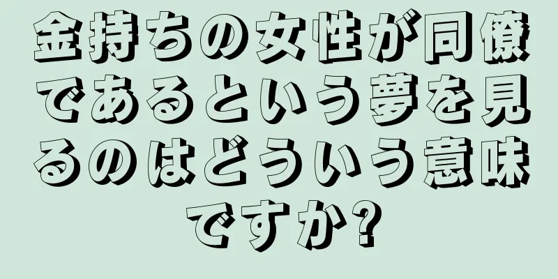 金持ちの女性が同僚であるという夢を見るのはどういう意味ですか?