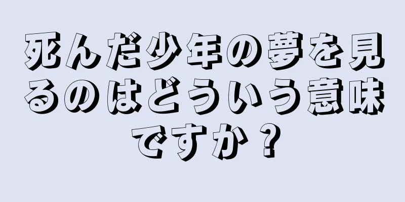 死んだ少年の夢を見るのはどういう意味ですか？