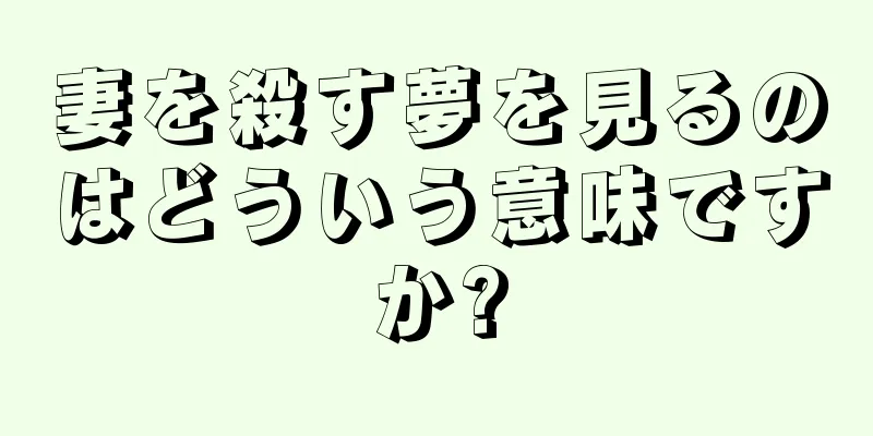 妻を殺す夢を見るのはどういう意味ですか?