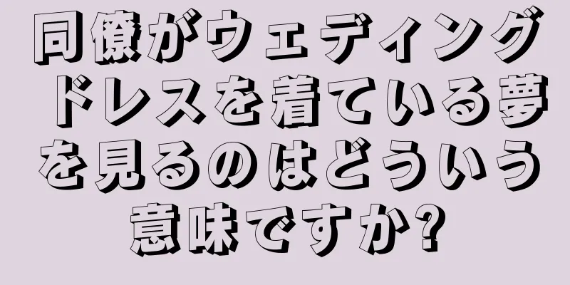 同僚がウェディングドレスを着ている夢を見るのはどういう意味ですか?