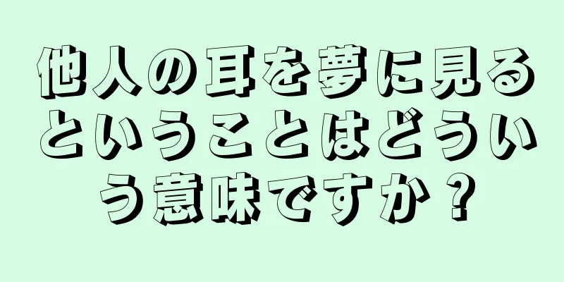 他人の耳を夢に見るということはどういう意味ですか？