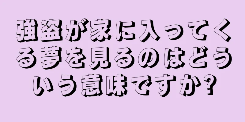 強盗が家に入ってくる夢を見るのはどういう意味ですか?