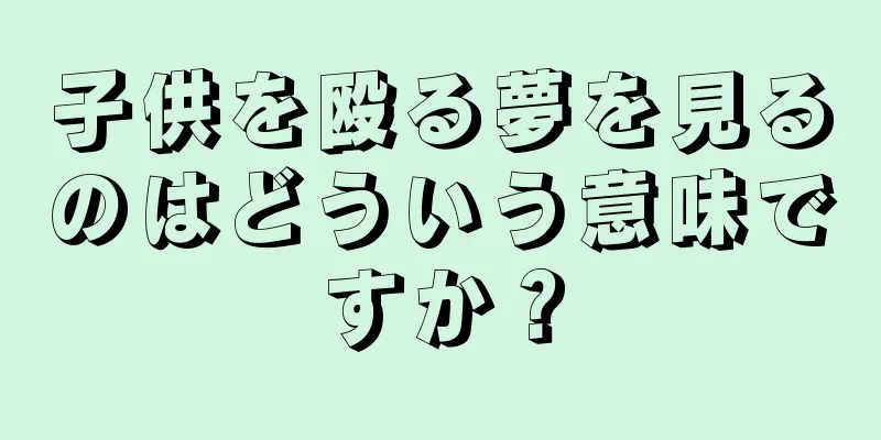 子供を殴る夢を見るのはどういう意味ですか？