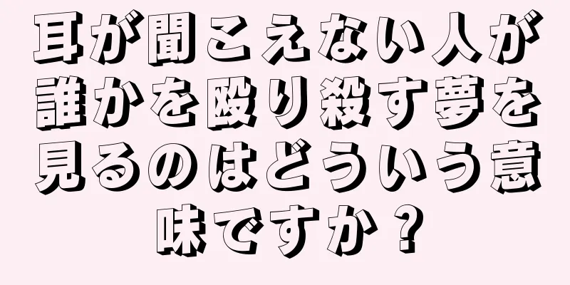 耳が聞こえない人が誰かを殴り殺す夢を見るのはどういう意味ですか？
