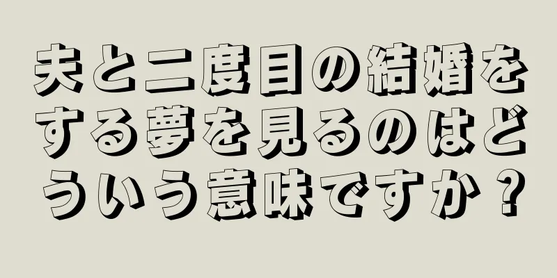 夫と二度目の結婚をする夢を見るのはどういう意味ですか？