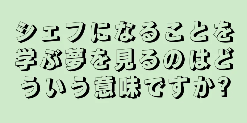 シェフになることを学ぶ夢を見るのはどういう意味ですか?
