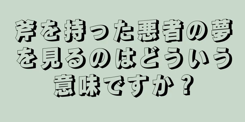 斧を持った悪者の夢を見るのはどういう意味ですか？