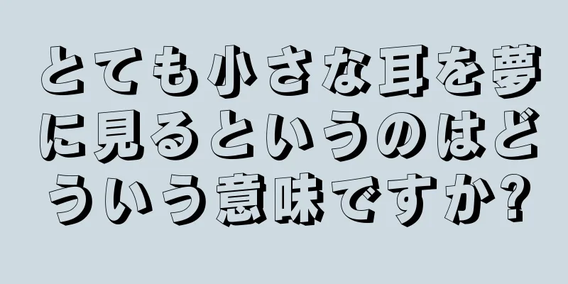 とても小さな耳を夢に見るというのはどういう意味ですか?