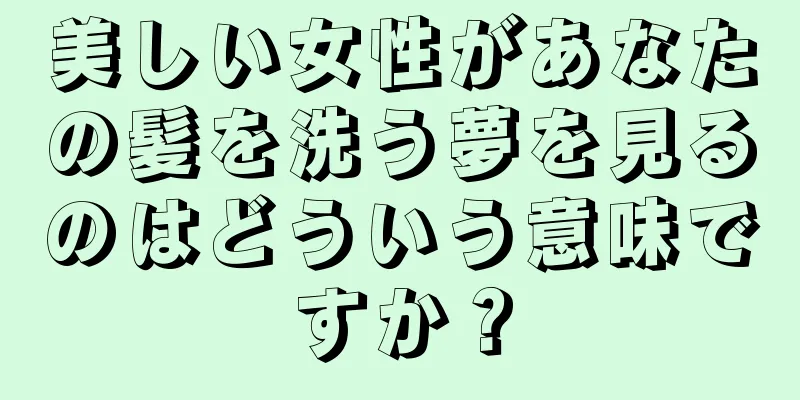 美しい女性があなたの髪を洗う夢を見るのはどういう意味ですか？