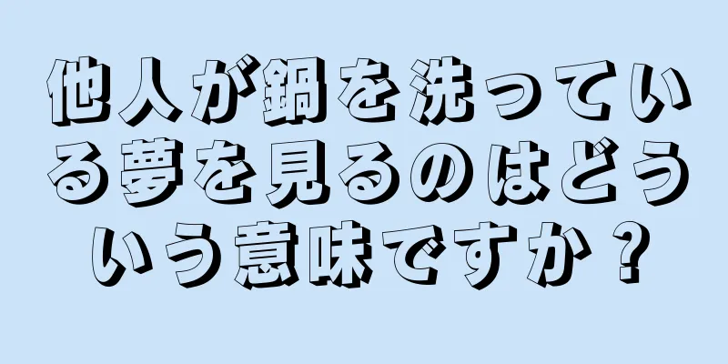 他人が鍋を洗っている夢を見るのはどういう意味ですか？