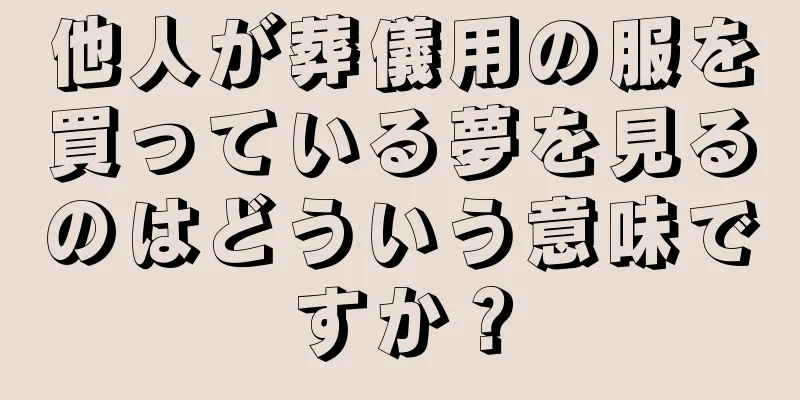 他人が葬儀用の服を買っている夢を見るのはどういう意味ですか？