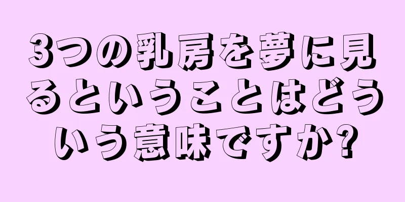 3つの乳房を夢に見るということはどういう意味ですか?