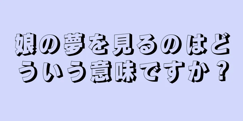 娘の夢を見るのはどういう意味ですか？
