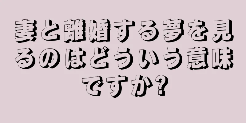 妻と離婚する夢を見るのはどういう意味ですか?