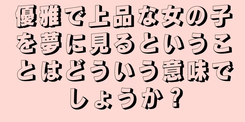 優雅で上品な女の子を夢に見るということはどういう意味でしょうか？