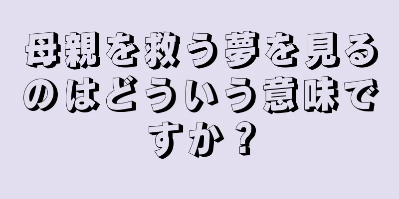 母親を救う夢を見るのはどういう意味ですか？