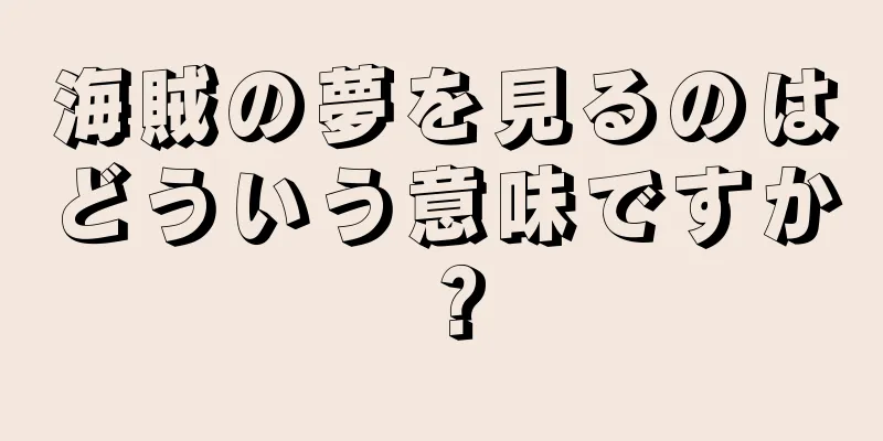 海賊の夢を見るのはどういう意味ですか？