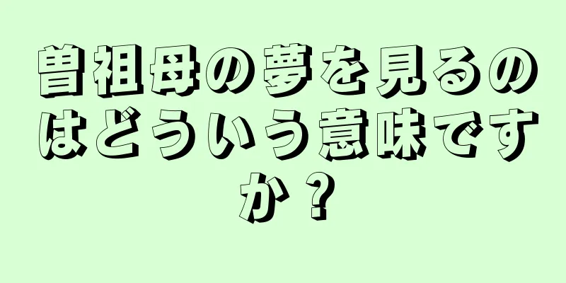 曽祖母の夢を見るのはどういう意味ですか？