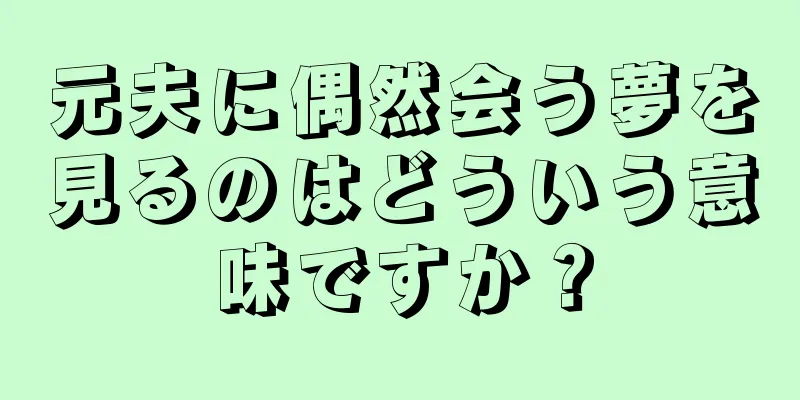 元夫に偶然会う夢を見るのはどういう意味ですか？