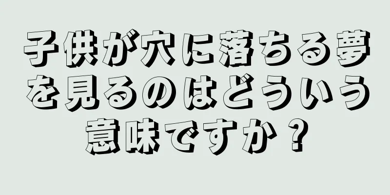 子供が穴に落ちる夢を見るのはどういう意味ですか？