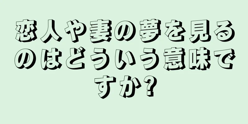 恋人や妻の夢を見るのはどういう意味ですか?