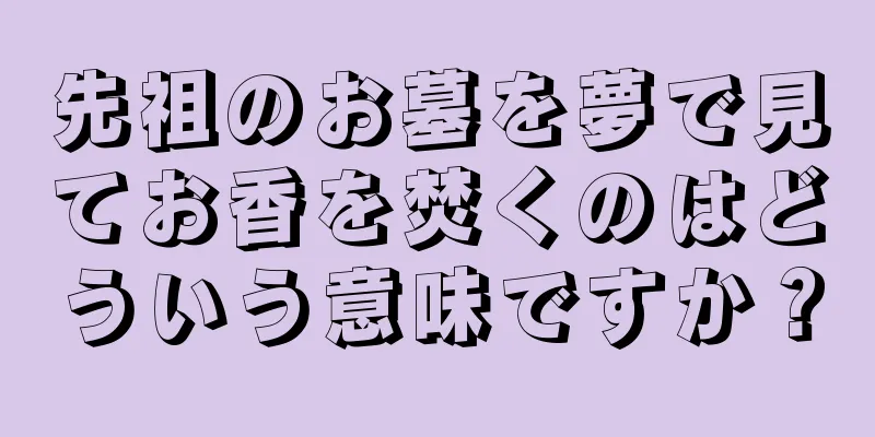 先祖のお墓を夢で見てお香を焚くのはどういう意味ですか？