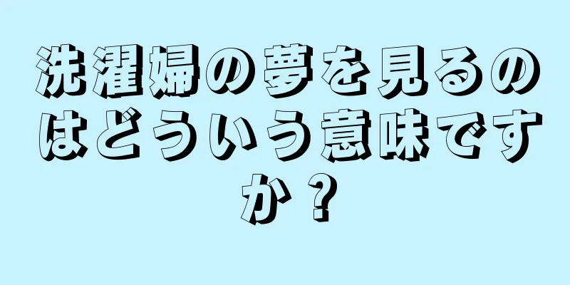 洗濯婦の夢を見るのはどういう意味ですか？