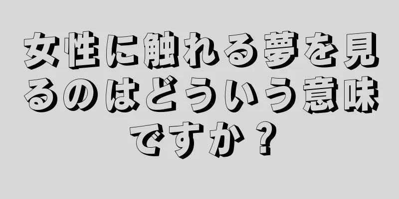 女性に触れる夢を見るのはどういう意味ですか？