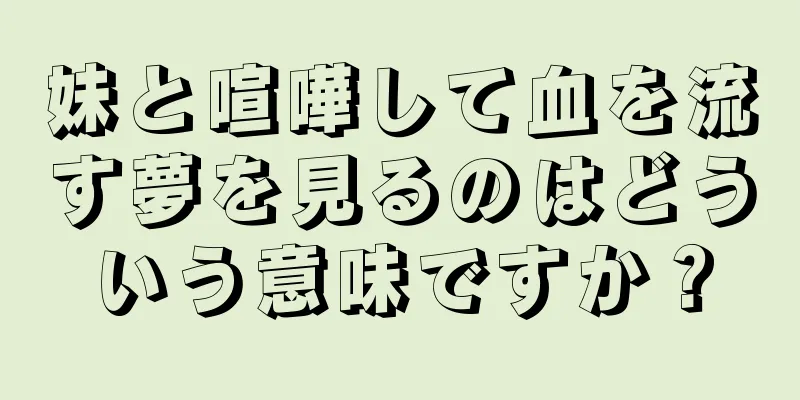 妹と喧嘩して血を流す夢を見るのはどういう意味ですか？