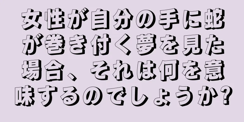 女性が自分の手に蛇が巻き付く夢を見た場合、それは何を意味するのでしょうか?