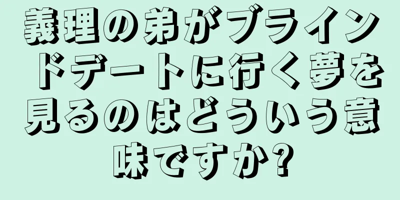 義理の弟がブラインドデートに行く夢を見るのはどういう意味ですか?